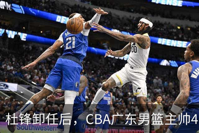 杜锋卸任后，CBA广东男篮主帅4选1，但最合适的人选却不在其中